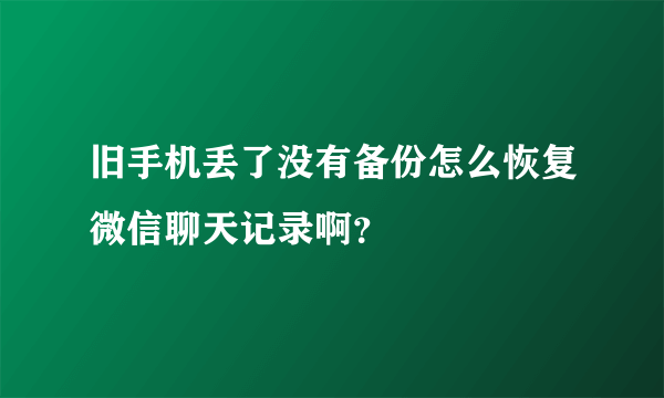 旧手机丢了没有备份怎么恢复微信聊天记录啊？