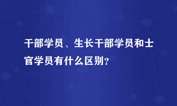 干部学员、生长干部学员和士官学员有什么区别？