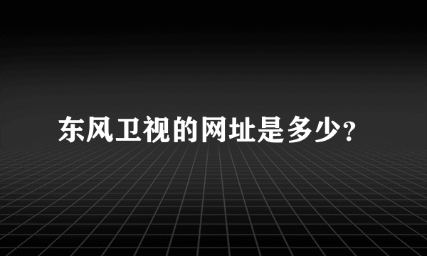 东风卫视的网址是多少？