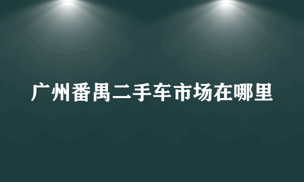 广州番禺二手车市场在哪里