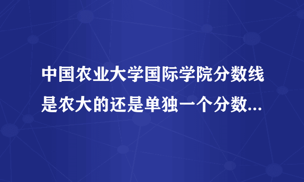 中国农业大学国际学院分数线是农大的还是单独一个分数？14届北京考生 农大国院金融好么？