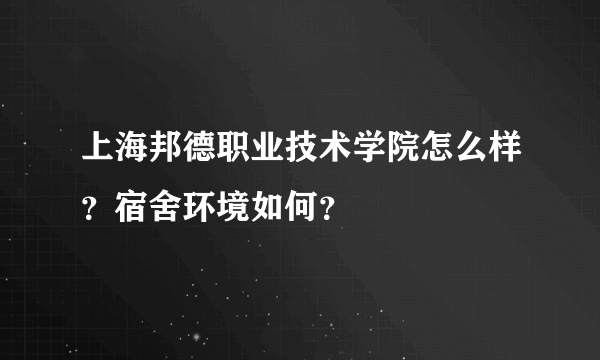 上海邦德职业技术学院怎么样？宿舍环境如何？