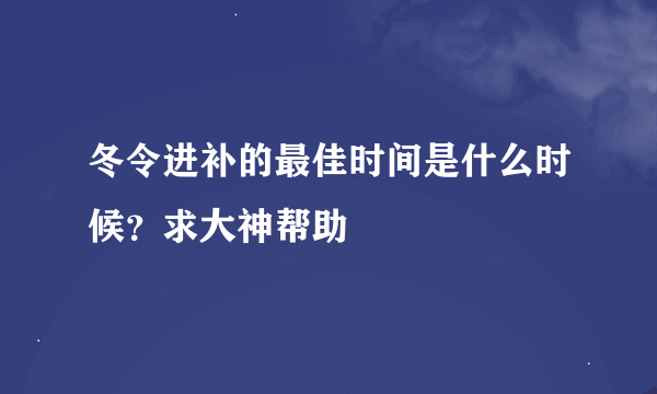 冬令进补的最佳时间是什么时候？求大神帮助