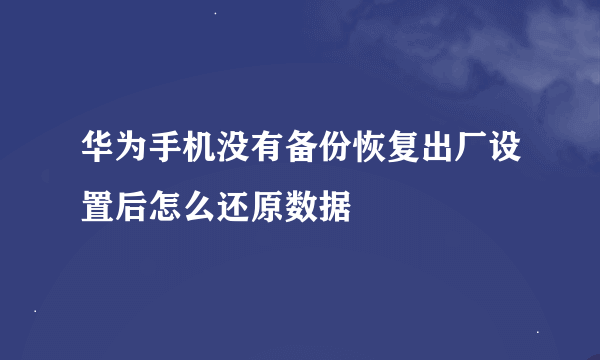 华为手机没有备份恢复出厂设置后怎么还原数据