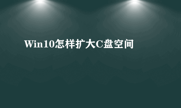 Win10怎样扩大C盘空间