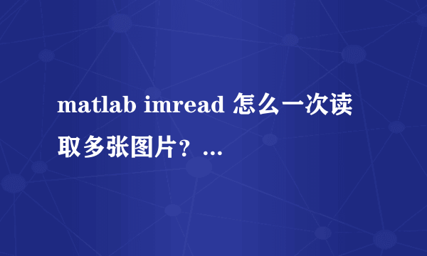 matlab imread 怎么一次读取多张图片？用循环的方法