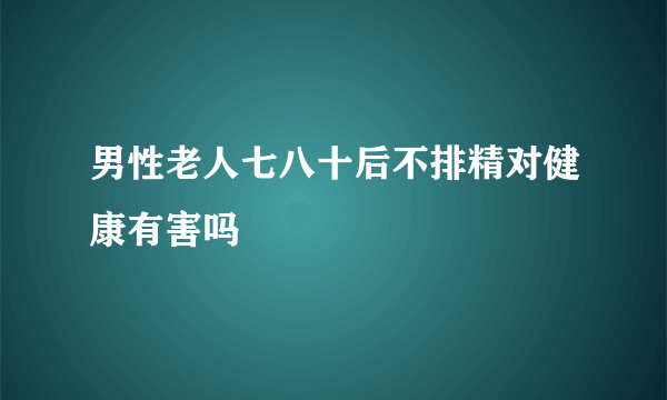 男性老人七八十后不排精对健康有害吗