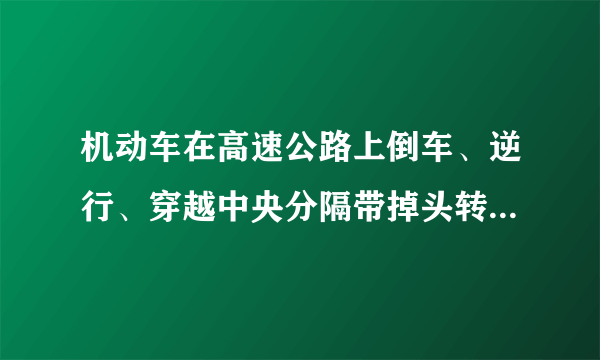 机动车在高速公路上倒车、逆行、穿越中央分隔带掉头转变一次记多少分？