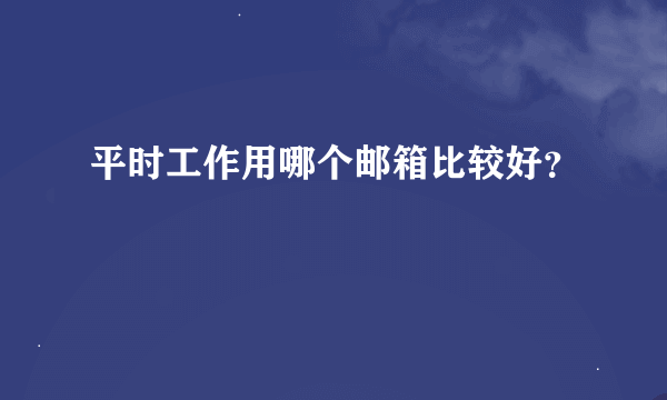 平时工作用哪个邮箱比较好？