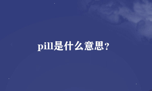 pill是什么意思？