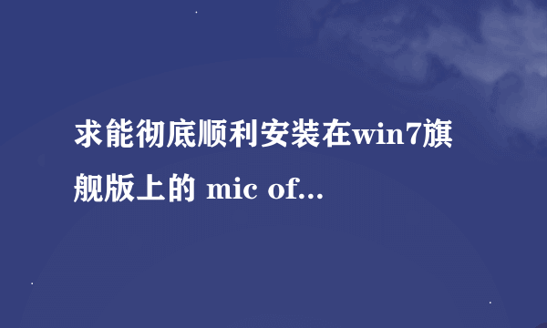 求能彻底顺利安装在win7旗舰版上的 mic office 2007软件包（免费的）。 要有ACCESS这些的。。。T.T