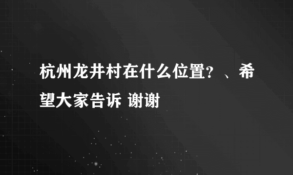 杭州龙井村在什么位置？、希望大家告诉 谢谢