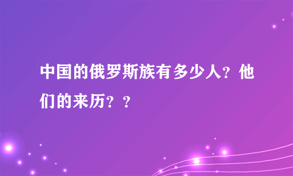 中国的俄罗斯族有多少人？他们的来历？？