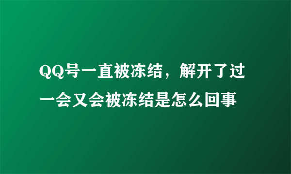 QQ号一直被冻结，解开了过一会又会被冻结是怎么回事