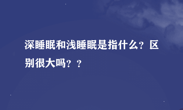 深睡眠和浅睡眠是指什么？区别很大吗？？