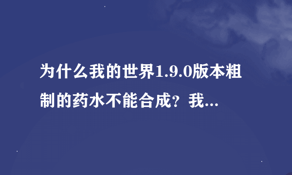 为什么我的世界1.9.0版本粗制的药水不能合成？我是把地狱疣放到里面了啊。