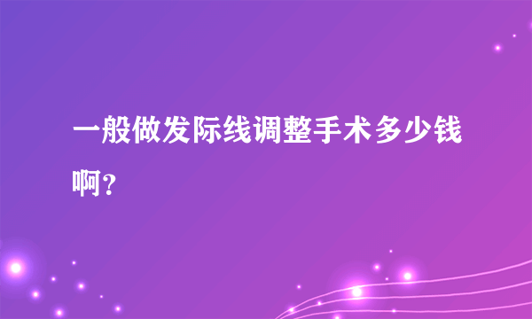 一般做发际线调整手术多少钱啊？