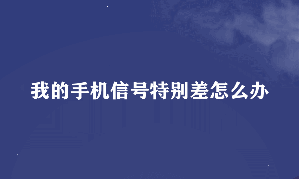 我的手机信号特别差怎么办