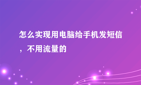 怎么实现用电脑给手机发短信，不用流量的