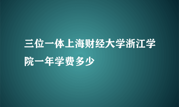 三位一体上海财经大学浙江学院一年学费多少