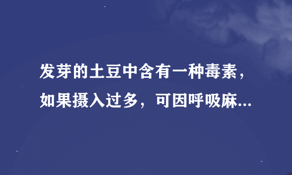 发芽的土豆中含有一种毒素，如果摄入过多，可因呼吸麻痹而导致死亡，这种毒素是什么？