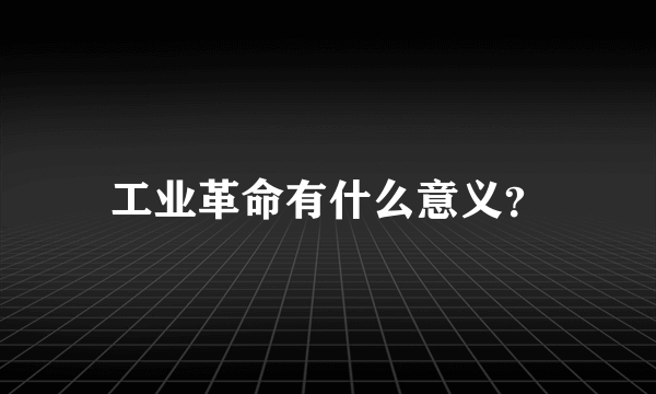 工业革命有什么意义？