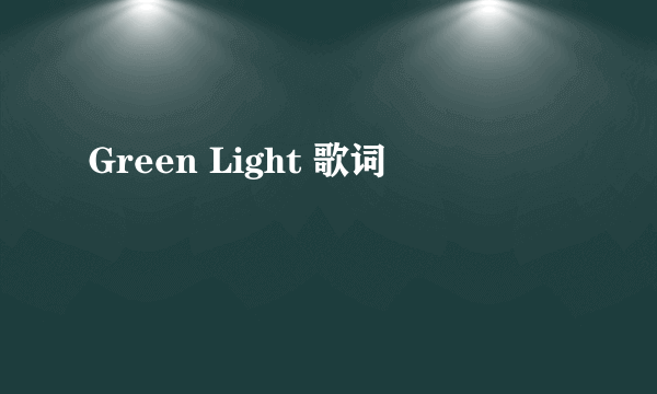 Green Light 歌词