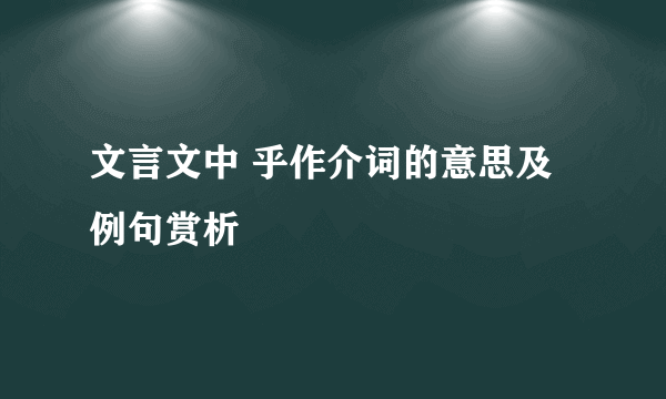 文言文中 乎作介词的意思及例句赏析