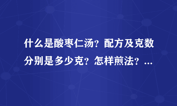 什么是酸枣仁汤？配方及克数分别是多少克？怎样煎法？非常感谢！