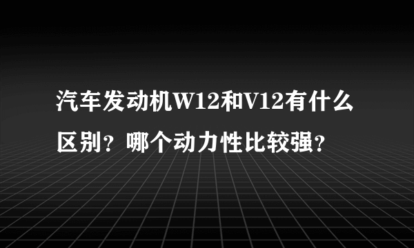 汽车发动机W12和V12有什么区别？哪个动力性比较强？