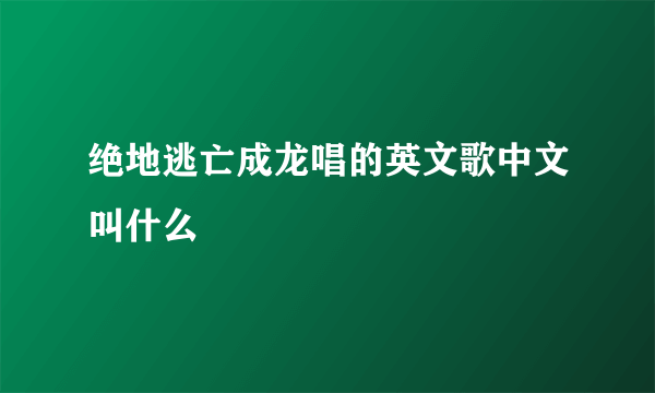 绝地逃亡成龙唱的英文歌中文叫什么