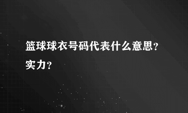 篮球球衣号码代表什么意思？实力？