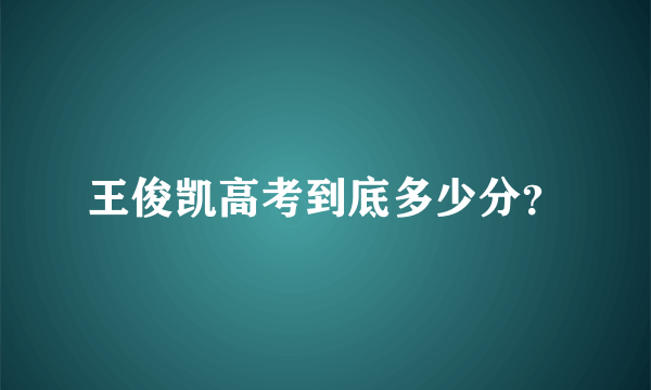 王俊凯高考到底多少分？