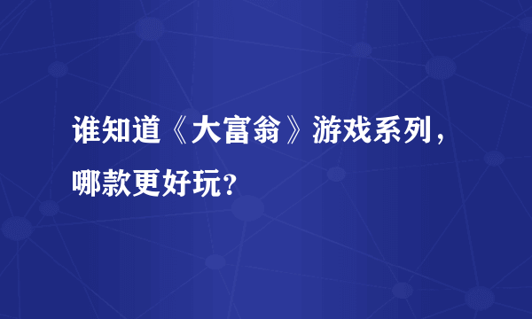 谁知道《大富翁》游戏系列，哪款更好玩？