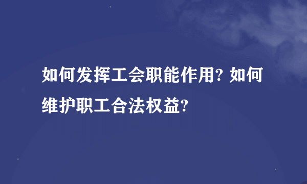 如何发挥工会职能作用? 如何维护职工合法权益?