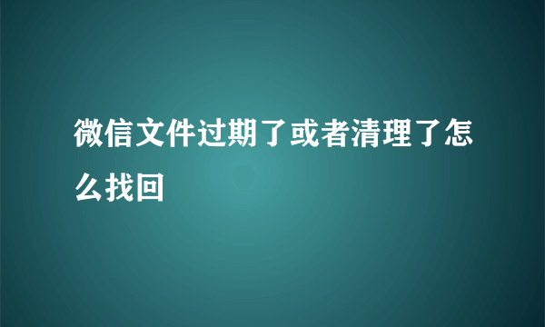 微信文件过期了或者清理了怎么找回