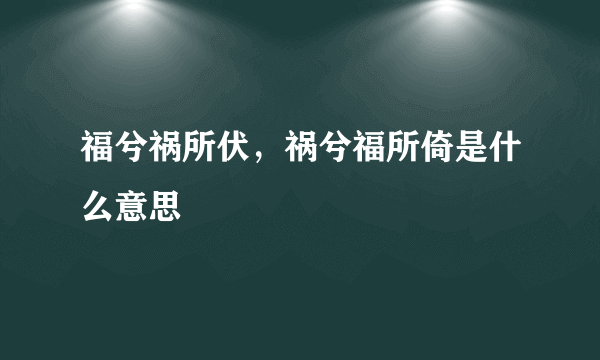 福兮祸所伏，祸兮福所倚是什么意思