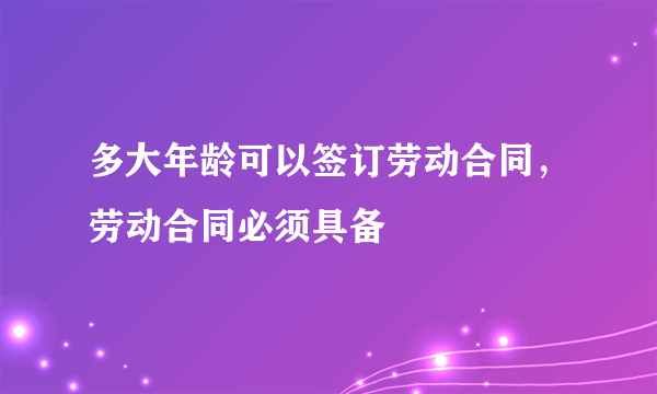 多大年龄可以签订劳动合同，劳动合同必须具备