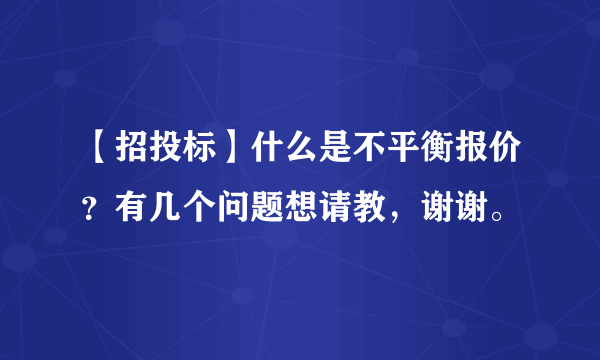 【招投标】什么是不平衡报价？有几个问题想请教，谢谢。