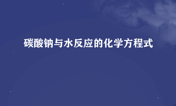 碳酸钠与水反应的化学方程式