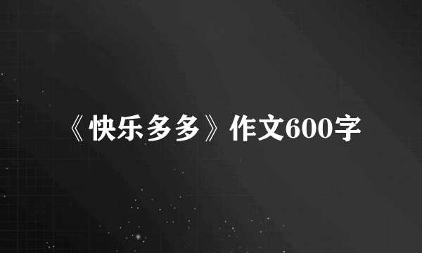 《快乐多多》作文600字