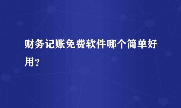 财务记账免费软件哪个简单好用？