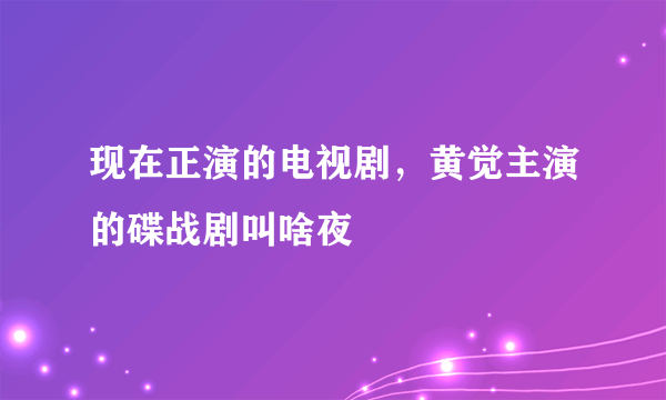 现在正演的电视剧，黄觉主演的碟战剧叫啥夜