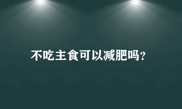 不吃主食可以减肥吗？