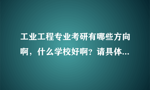 工业工程专业考研有哪些方向啊，什么学校好啊？请具体些，谢谢！