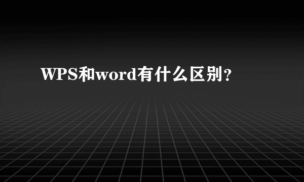 WPS和word有什么区别？