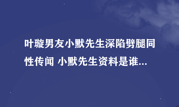 叶璇男友小默先生深陷劈腿同性传闻 小默先生资料是谁真名叫什么