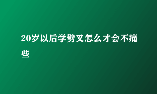 20岁以后学劈叉怎么才会不痛些