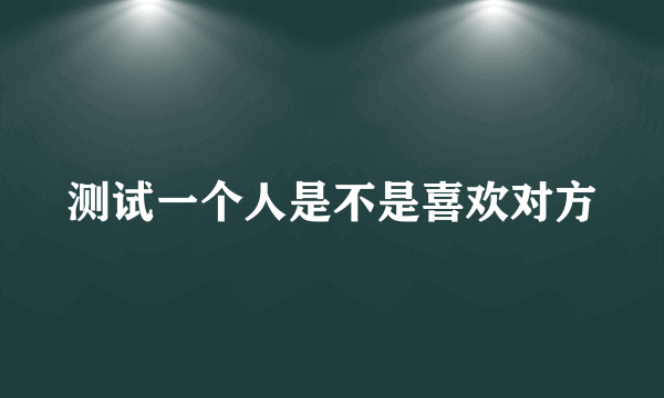 测试一个人是不是喜欢对方