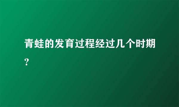 青蛙的发育过程经过几个时期？